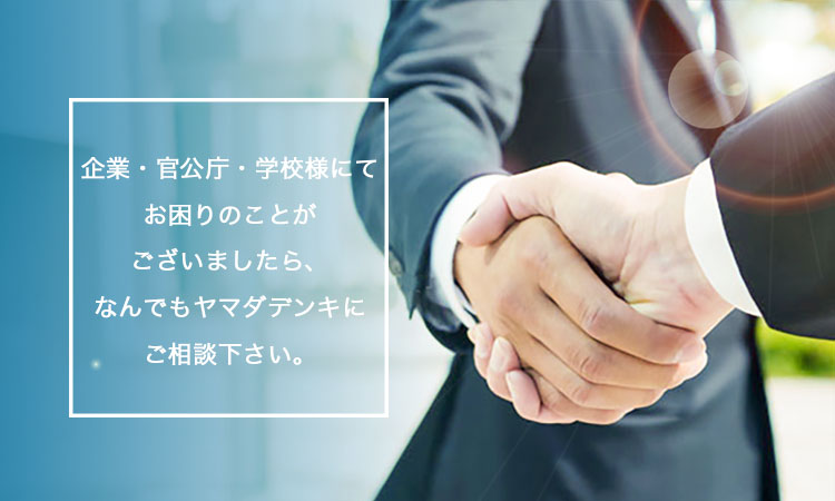 企業・官公庁・学校様にてお困りのことがございましたら、なんでもヤマダデンキにご相談ください