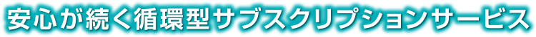 安心が続く循環型サブスクリプションサービス