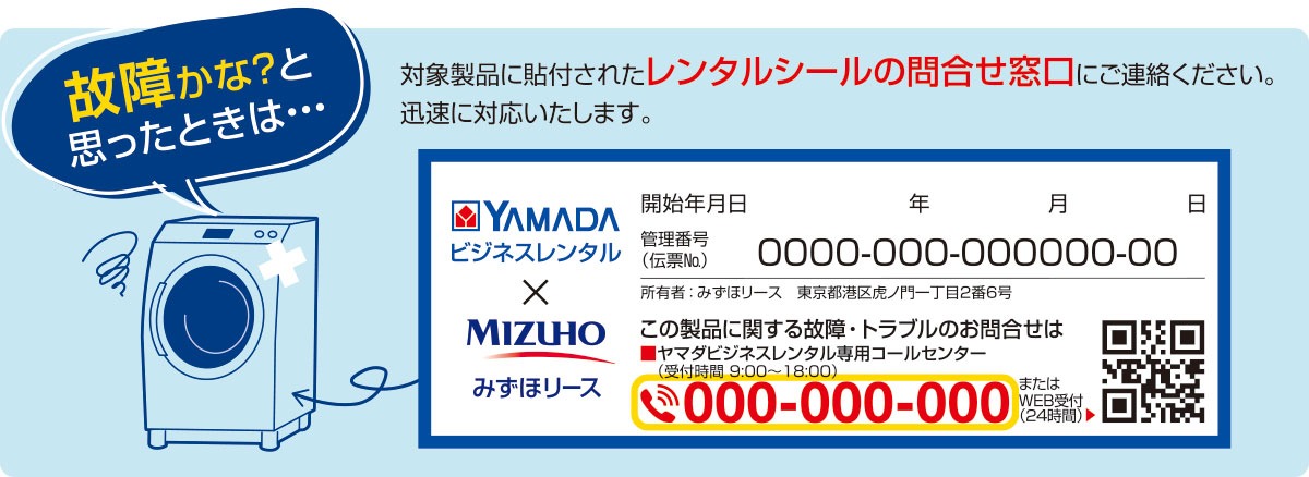 故障かな？と思ったときは・・・対象製品に貼付されたレンタルシールの問い合わせ窓口にご連絡ください。迅速に対応いたします。