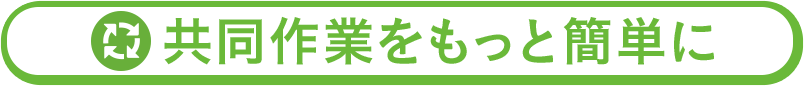 共同作業をもっと簡単に