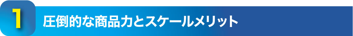 1.圧倒的な商品力とスケールメリット