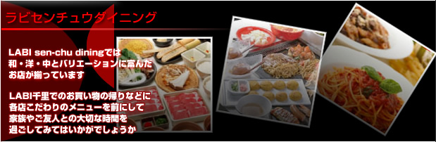 ラビセンチューダイニングでは、和・洋・中とバリエーションに富んだお店が揃っております。LABI千里でのお買い物の帰りなどに各店こだわりのメニューを前にしてご家族やご友人との大切な時間を過ごしてみてはいかがでしょうか