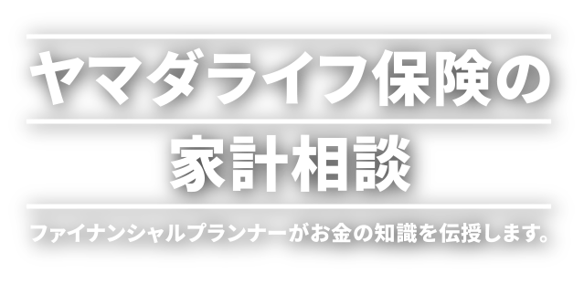ヤマダライフ保険の家計相談 ファイナンシャルプランナーがお金の知識を伝授します。