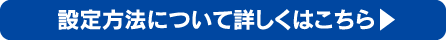 設定方法について詳しくはこちら
