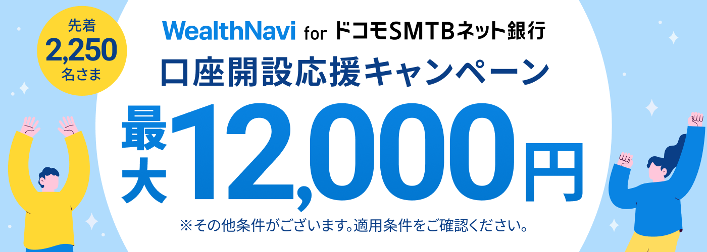 【最大12,000円進呈】口座開設応援キャンペーン「WealthNavi for ドコモSMTBネット銀行」