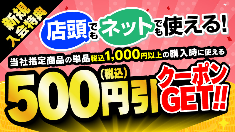 新規入会特典 店頭でもネットでも使える！500円引クーポン