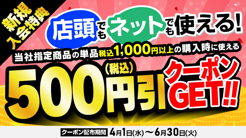 新規入会特典 店頭でもネットでも使える！500円引クーポン