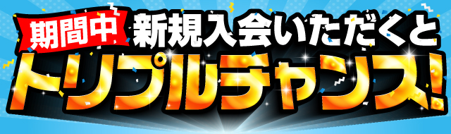 新規入会いただくとトリプルチャンス！