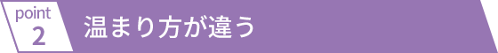 温まり方が違う