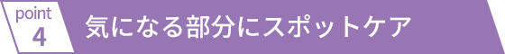 気になる部分にスポットケア