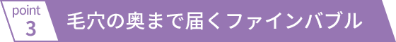 毛穴の奥まで届くファインバブル