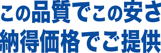 この品質でこの安さ、納得価格でご提供