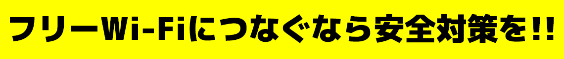フリーWi-Fiにつなぐなら安全対策を!!